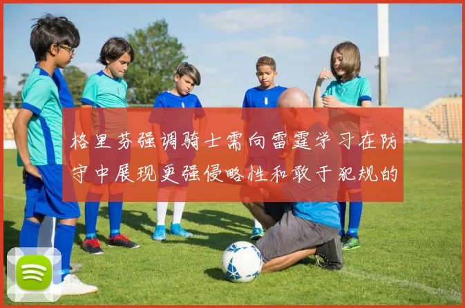 格里芬强调骑士需向雷霆学习在防守中展现更强侵略性和敢于犯规的态度