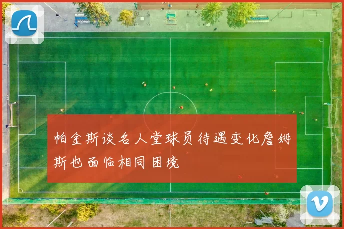 帕金斯谈名人堂球员待遇变化詹姆斯也面临相同困境