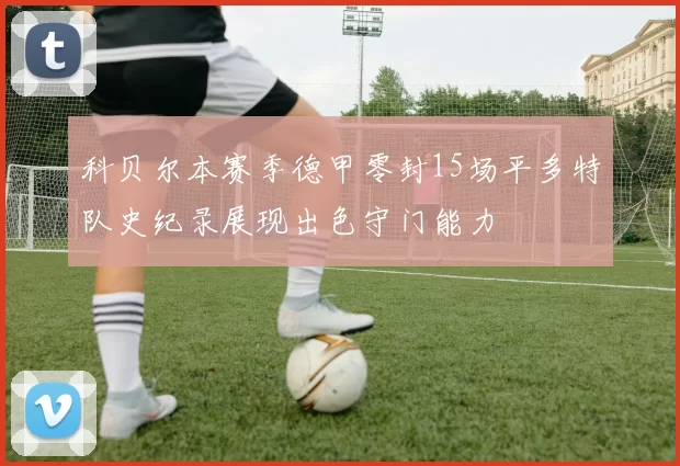 科贝尔本赛季德甲零封15场平多特队史纪录展现出色守门能力