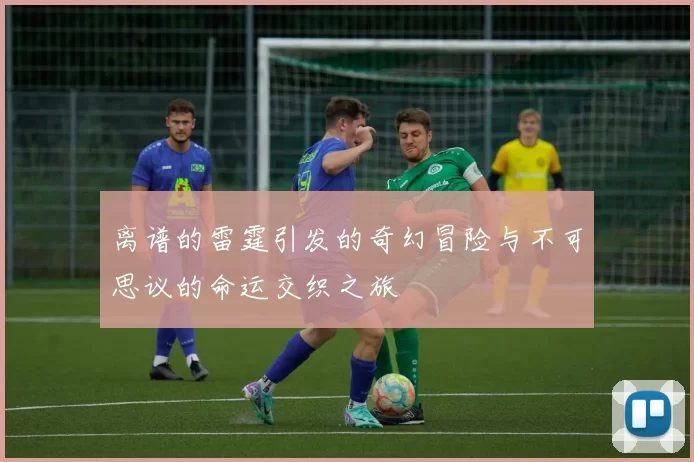 离谱的雷霆引发的奇幻冒险与不可思议的命运交织之旅